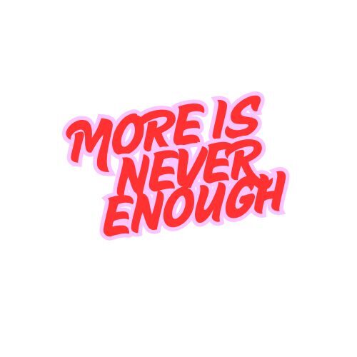 More Is Never Enough